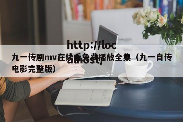 九一传剧mv在线看免费播放全集（九一自传电影完整版）