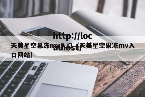 天美星空果冻mv入口（天美星空果冻mv入口网站）